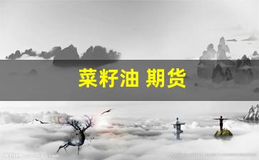 菜籽油 期货(菜籽油期货价格最新行情)_https://www.gfdzclz.com_北交所_第1张